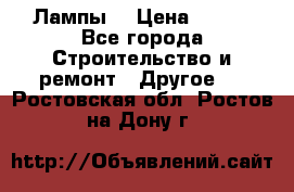 Лампы  › Цена ­ 200 - Все города Строительство и ремонт » Другое   . Ростовская обл.,Ростов-на-Дону г.